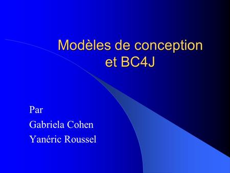 Modèles de conception et BC4J Par Gabriela Cohen Yanéric Roussel.