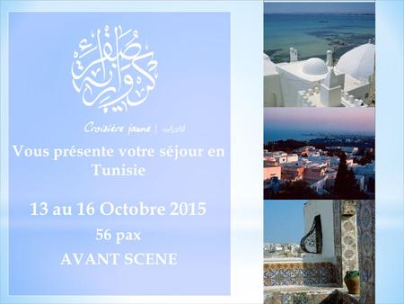 Vous présente votre séjour en Tunisie 13 au 16 Octobre 2015 56 pax AVANT SCENE.