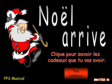 Tes cadeaux Clique pour savoir les cadeaux que tu vas avoir. Clique pour savoir les cadeaux que tu vas avoir. PPS Musical.