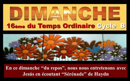 16ème du Temps Ordinaire Cycle B En ce dimanche “du repos”, nous nous entretenons avec Jesús en écoutant “Sérénade” de Haydn Regina.