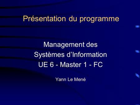 Présentation du programme Management des Systèmes d’Information UE 6 - Master 1 - FC Yann Le Mené.