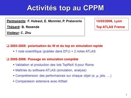 1 Activités top au CPPM Permanents: F. Hubaut, E. Monnier, P. Pralavorio Thésard: B. Resende Visiteur: C. Zhu  2003-2005: polarisation du W et du top.