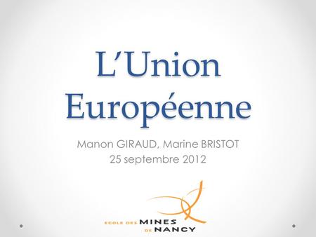 L’Union Européenne Manon GIRAUD, Marine BRISTOT 25 septembre 2012.