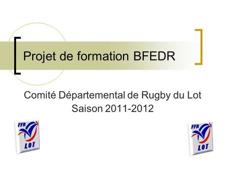 Projet de formation BFEDR Comité Départemental de Rugby du Lot Saison 2011-2012.