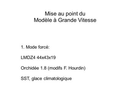 Mise au point du Modèle à Grande Vitesse 1. Mode forcé: LMDZ4 44x43x19 Orchidée 1.8 (modifs F. Hourdin) SST, glace climatologique.