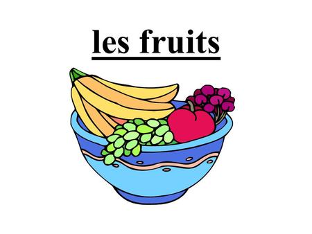 Les fruits.