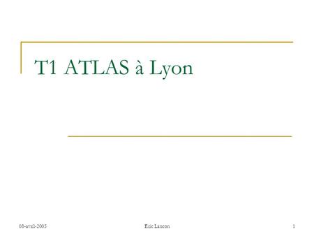 08-avril-2005Eric Lancon1 T1 ATLAS à Lyon. 08-avril-2005 Eric Lancon 2 Caractéristiques du T1 de Lyon Rapport CPU/DISK/TAPE selon ‘computing model’ d’ATLAS.