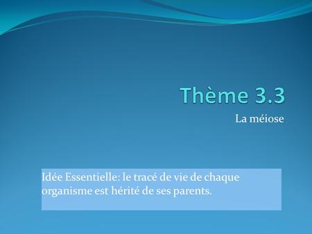 Thème 3.3 La méiose Idée Essentielle: le tracé de vie de chaque organisme est hérité de ses parents.