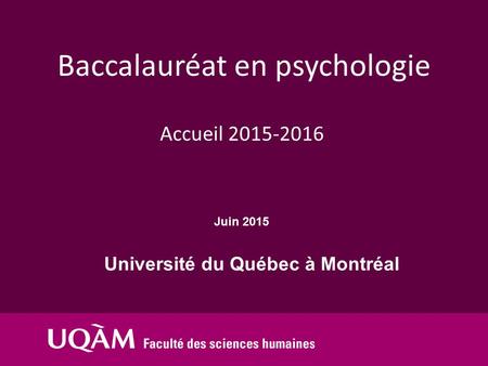 Université du Québec à Montréal Juin 2015 Accueil 2015-2016 Baccalauréat en psychologie.