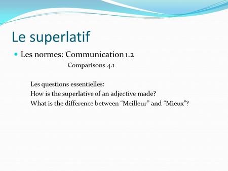 Le superlatif Les normes: Communication 1.2 Comparisons 4.1 Les questions essentielles: How is the superlative of an adjective made? What is the difference.