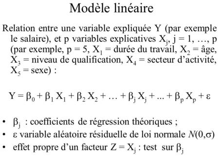Modèle linéaire Relation entre une variable expliquée Y (par exemple le salaire), et p variables explicatives X j, j = 1, …, p (par exemple, p = 5, X 1.