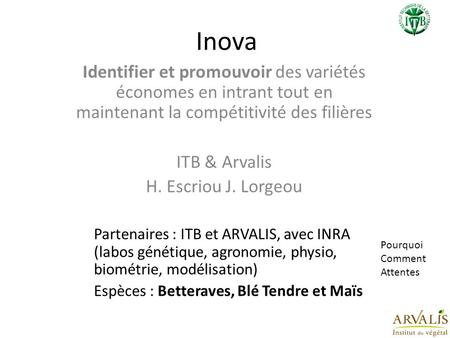 Inova Identifier et promouvoir des variétés économes en intrant tout en maintenant la compétitivité des filières ITB & Arvalis H. Escriou J. Lorgeou Partenaires.