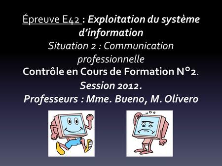 Épreuve E42 : Exploitation du système d’information Situation 2 : Communication professionnelle Contrôle en Cours de Formation N°2. Session 2012. Professeurs.