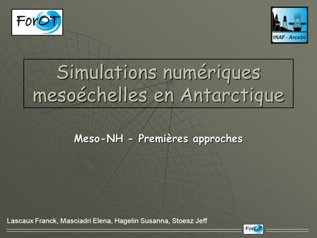 Simulations numériques mesoéchelles en Antarctique Meso-NH - Premières approches Lascaux Franck, Masciadri Elena, Hagelin Susanna, Stoesz Jeff.