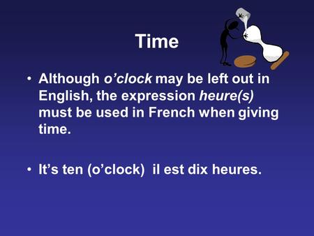 Time Although o’clock may be left out in English, the expression heure(s) must be used in French when giving time. It’s ten (o’clock) il est dix heures.