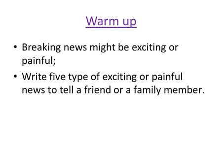 Warm up Breaking news might be exciting or painful; Write five type of exciting or painful news to tell a friend or a family member.