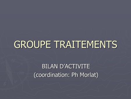 GROUPE TRAITEMENTS BILAN D’ACTIVITE (coordination: Ph Morlat)