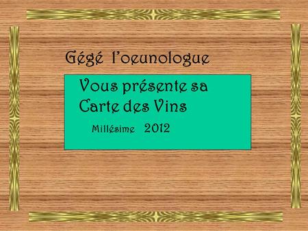 Gégé l’oeunologue Vous présente Vous présente sa Carte des Vins Millésime 2012.