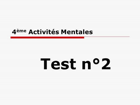 4 ème Activités Mentales Test n°2. Consignes  Chaque question restera un certain temps à l’écran et tu ne devras rien écrire pendant ce temps.  Tu écriras.