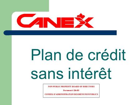 Plan de crédit sans intérêt. SOMMAIRE o Aperçu du plan de crédit de CANEX o Statistiques sur le plan o Impact financier sur CANEX o Coût estimatif au.