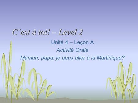 C’est à toi! – Level 2 Unité 4 – Leçon A Activité Orale Maman, papa, je peux aller à la Martinique?