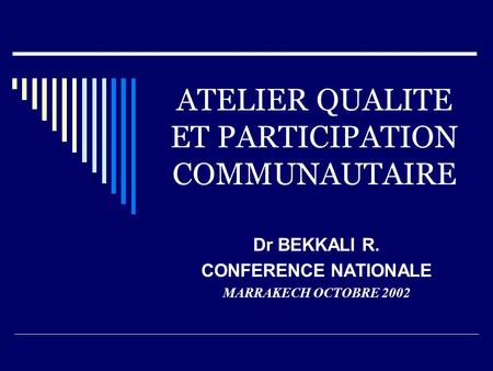 ATELIER QUALITE ET PARTICIPATION COMMUNAUTAIRE Dr BEKKALI R. CONFERENCE NATIONALE MARRAKECH OCTOBRE 2002.