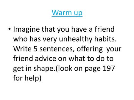 Warm up Imagine that you have a friend who has very unhealthy habits. Write 5 sentences, offering your friend advice on what to do to get in shape.(look.