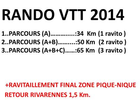 RANDO VTT 2014 1..PARCOURS (A)……….....:34 Km (1 ravito ) 2..PARCOURS (A+B)……....:50 Km (2 ravito ) 3..PARCOURS (A+B+C)……:65 Km (3 ravito ) +RAVITAILLEMENT.