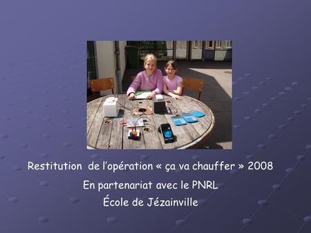 Restitution de l’opération « ça va chauffer » 2008 En partenariat avec le PNRL École de Jézainville.