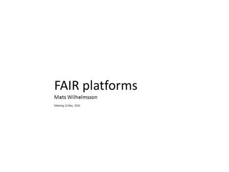 FAIR platforms Mats Wilhelmsson Meeting 12 May 2015.