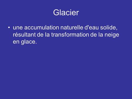 Glacier une accumulation naturelle d'eau solide, résultant de la transformation de la neige en glace.
