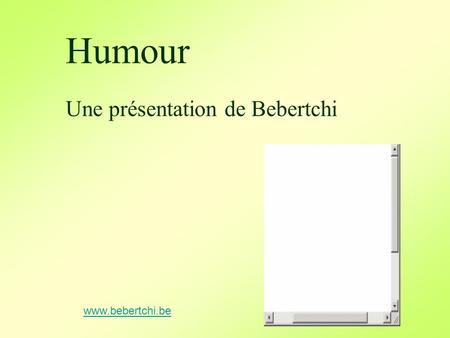 Humour Une présentation de Bebertchi www.bebertchi.be.