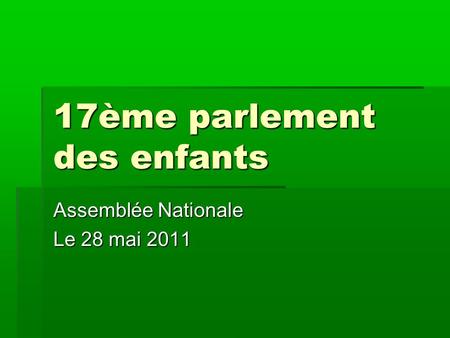 17ème parlement des enfants Assemblée Nationale Le 28 mai 2011.