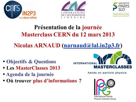 Présentation de la journée Masterclass CERN du 12 mars 2013 Nicolas ARNAUD  Objectifs & Questions  Les MasterClasses.