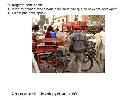 1. Regarde cette photo. Quelles évidences avons-nous pour nous dire que ce pays est développé? Qui n’est pas développé? Ce pays est-il développé ou non?