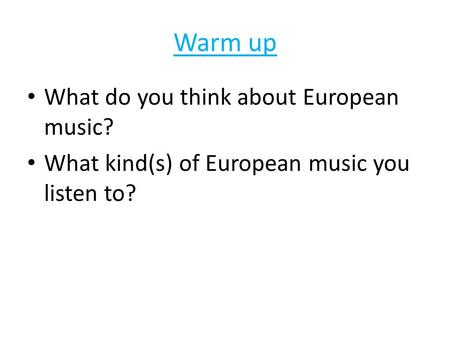 Warm up What do you think about European music? What kind(s) of European music you listen to?