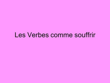 Les Verbes comme souffrir. There are several –ir verbs which conjugate like –er verbs. These include souffrir, couvrir, ouvrir, découvrir, et offrir.