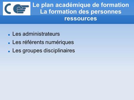 Le plan académique de formation La formation des personnes ressources Les administrateurs Les référents numériques Les groupes disciplinaires.