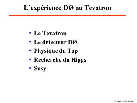 U. Bassler, LPNHE-Paris L’expérience DØ au Tevatron Le Tevatron Le détecteur DØ Physique du Top Recherche du Higgs Susy.