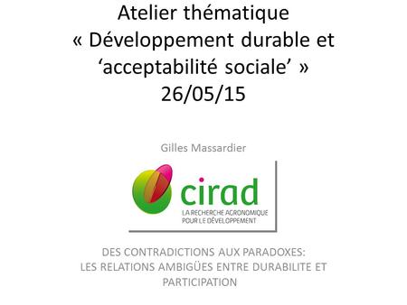 Atelier thématique « Développement durable et ‘acceptabilité sociale’ » 26/05/15 Gilles Massardier DES CONTRADICTIONS AUX PARADOXES: LES RELATIONS AMBIGÜES.