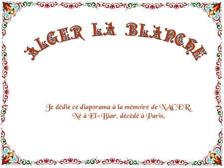 Je dédie ce diaporama à la mémoire de NACER, Né à El-Biar, décédé à Paris.