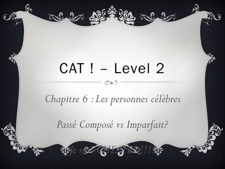 CAT ! – Level 2 Chapitre 6 : Les personnes célèbres Passé Composé vs Imparfait? Je suis CHEATED!!!!