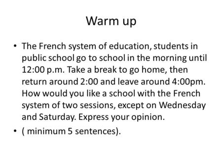 Warm up The French system of education, students in public school go to school in the morning until 12:00 p.m. Take a break to go home, then return around.