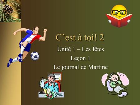 C’est à toi! 2 Unité 1 – Les fêtes Leçon 1 Le journal de Martine.