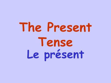 The Present Tense Le présent The present tense is used to describe events that are happening now, things that you usually do or things that do not change.