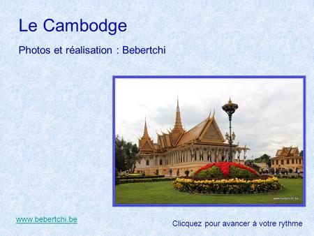 Le Cambodge Photos et réalisation : Bebertchi www.bebertchi.be Clicquez pour avancer à votre rythme.