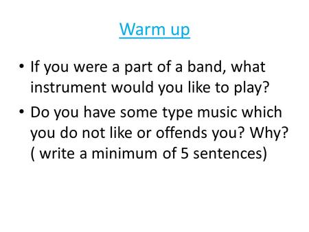 Warm up If you were a part of a band, what instrument would you like to play? Do you have some type music which you do not like or offends you? Why? (