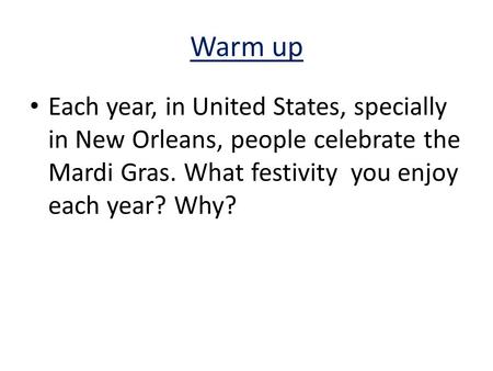 Warm up Each year, in United States, specially in New Orleans, people celebrate the Mardi Gras. What festivity you enjoy each year? Why?