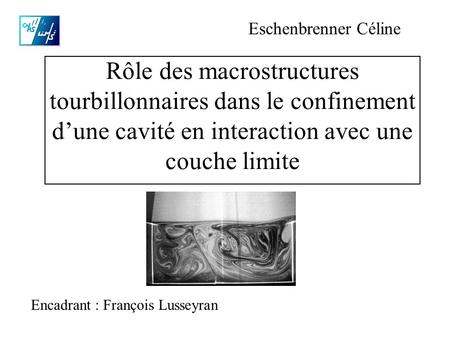 Rôle des macrostructures tourbillonnaires dans le confinement d’une cavité en interaction avec une couche limite Eschenbrenner Céline Encadrant : François.