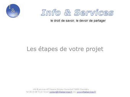 Les étapes de votre projet le droit de savoir, le devoir de partager Info & services 477 Square Docteur Zamenhof 73000 Chambéry Tél: 06 33 48 72 22 Email: